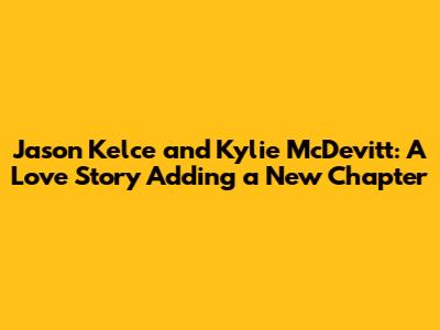 Jason Kelce and Kylie McDevitt: A Love Story Adding a New Chapter
