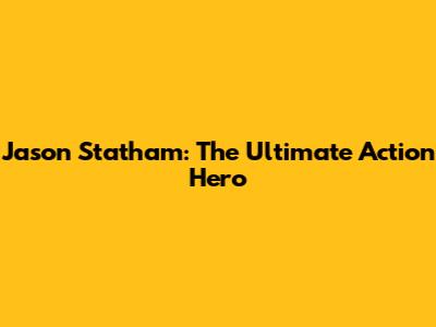 Jason Statham: The Ultimate Action Hero