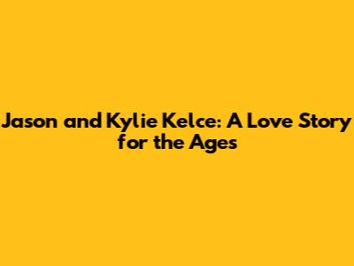 Jason and Kylie Kelce: A Love Story for the Ages