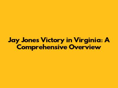 Jay Jones' Victory in Virginia: A Comprehensive Overview