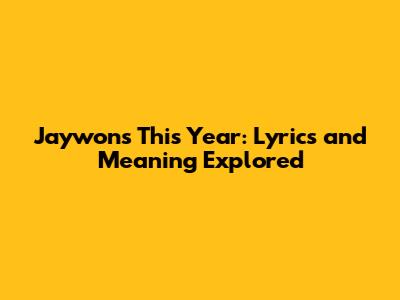 Jaywon's 'This Year': Lyrics and Meaning Explored