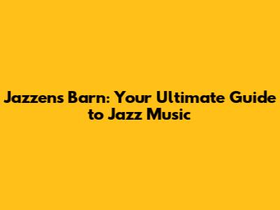 Jazzens Barn: Your Ultimate Guide to Jazz Music