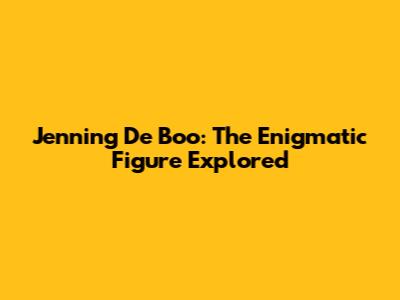 Jenning De Boo: The Enigmatic Figure Explored