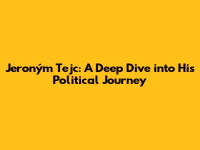 Jeroným Tejc: A Deep Dive into His Political Journey