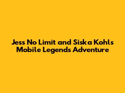 Jess No Limit and Siska Kohl's Mobile Legends Adventure