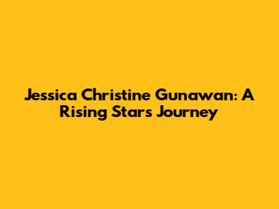 Jessica Christine Gunawan: A Rising Star's Journey