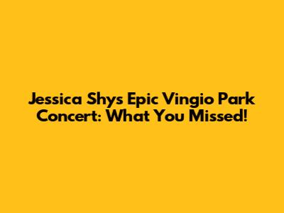 Jessica Shy's Epic Vingio Park Concert: What You Missed!