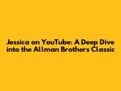 Jessica on YouTube: A Deep Dive into the Allman Brothers Classic
