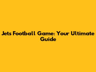 Jets Football Game: Your Ultimate Guide