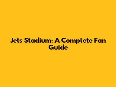 Jets Stadium: A Complete Fan Guide