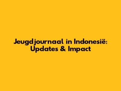 Jeugdjournaal in Indonesië: Updates & Impact