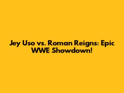 Jey Uso vs. Roman Reigns: Epic WWE Showdown!