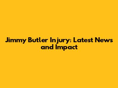 Jimmy Butler Injury: Latest News and Impact