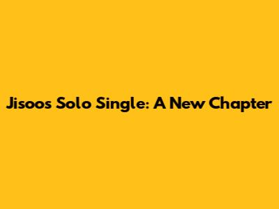 Jisoo's Solo Single: A New Chapter