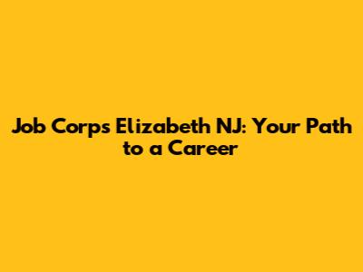 Job Corps Elizabeth NJ: Your Path to a Career