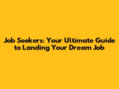 Job Seekers: Your Ultimate Guide to Landing Your Dream Job