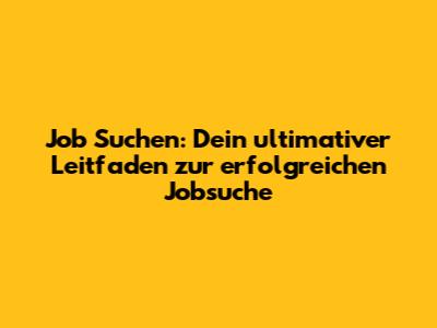 Job Suchen: Dein ultimativer Leitfaden zur erfolgreichen Jobsuche