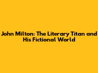 John Milton: The Literary Titan and His Fictional World