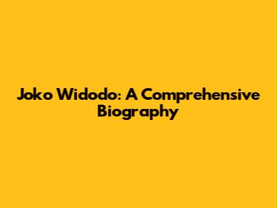 Joko Widodo: A Comprehensive Biography