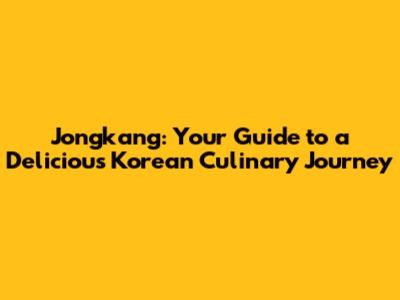 Jongkang: Your Guide to a Delicious Korean Culinary Journey
