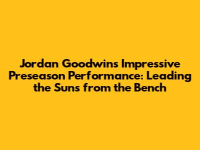 Jordan Goodwin's Impressive Preseason Performance: Leading the Suns from the Bench