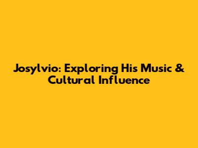 Josylvio: Exploring His Music & Cultural Influence
