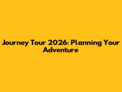 Journey Tour 2026: Planning Your Adventure