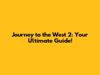 Journey to the West 2: Your Ultimate Guide!