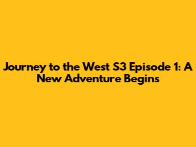 Journey to the West S3 Episode 1: A New Adventure Begins