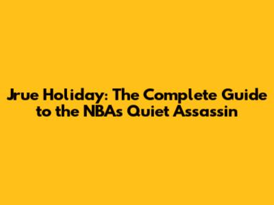 Jrue Holiday: The Complete Guide to the NBA's Quiet Assassin