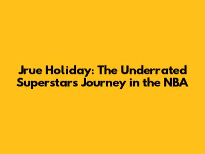 Jrue Holiday: The Underrated Superstar's Journey in the NBA
