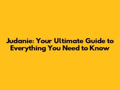 Judanie: Your Ultimate Guide to Everything You Need to Know
