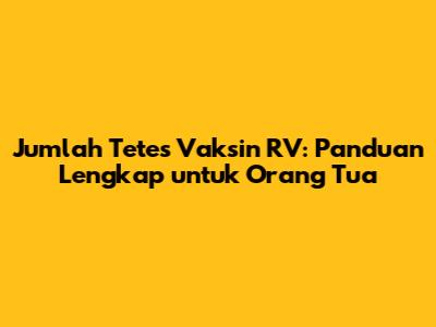 Jumlah Tetes Vaksin RV: Panduan Lengkap untuk Orang Tua