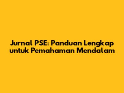 Jurnal PSE: Panduan Lengkap untuk Pemahaman Mendalam