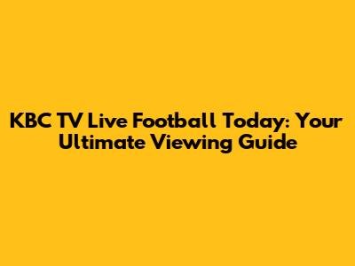 KBC TV Live Football Today: Your Ultimate Viewing Guide