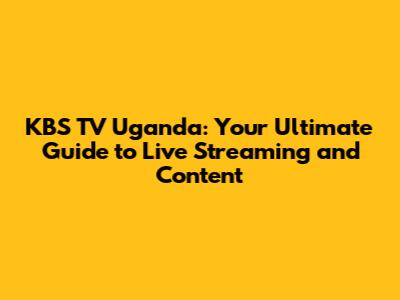 KBS TV Uganda: Your Ultimate Guide to Live Streaming and Content