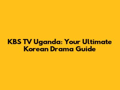KBS TV Uganda: Your Ultimate Korean Drama Guide