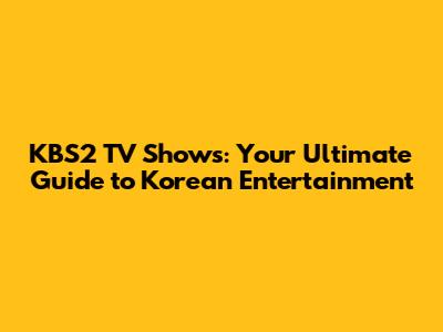 KBS2 TV Shows: Your Ultimate Guide to Korean Entertainment