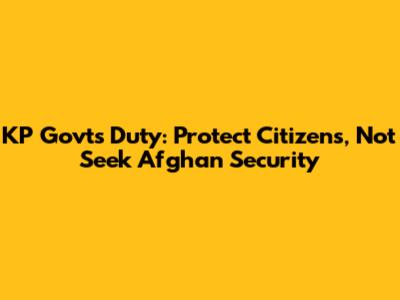 KP Govt's Duty: Protect Citizens, Not Seek Afghan Security