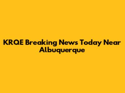 KRQE Breaking News Today Near Albuquerque