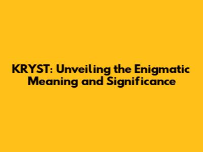 KRYST: Unveiling the Enigmatic Meaning and Significance