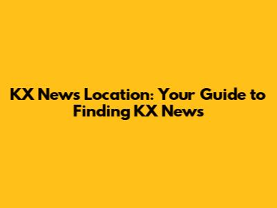 KX News Location: Your Guide to Finding KX News