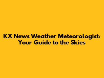 KX News Weather Meteorologist: Your Guide to the Skies