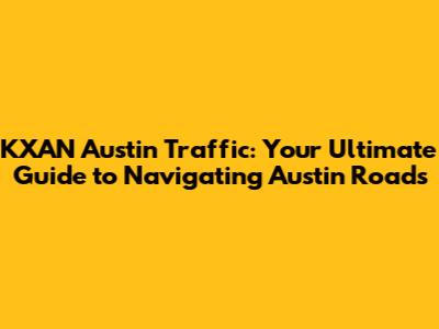 KXAN Austin Traffic: Your Ultimate Guide to Navigating Austin Roads