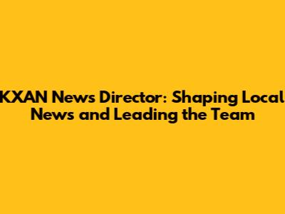 KXAN News Director: Shaping Local News and Leading the Team