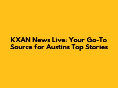 KXAN News Live: Your Go-To Source for Austin's Top Stories