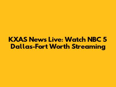KXAS News Live: Watch NBC 5 Dallas-Fort Worth Streaming