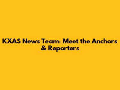 KXAS News Team: Meet the Anchors & Reporters