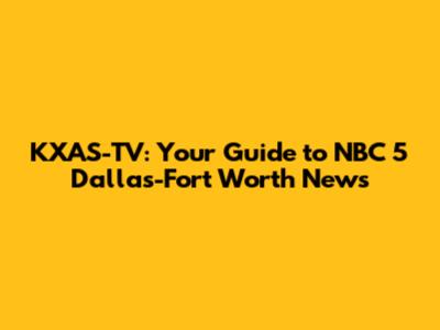KXAS-TV: Your Guide to NBC 5 Dallas-Fort Worth News