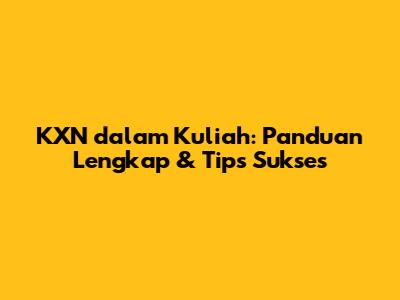 KXN dalam Kuliah: Panduan Lengkap & Tips Sukses